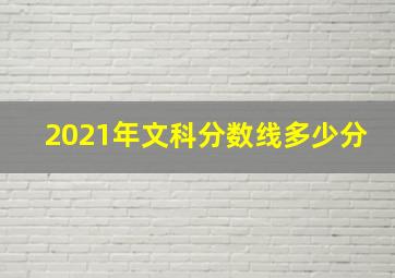 2021年文科分数线多少分