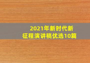 2021年新时代新征程演讲稿优选10篇