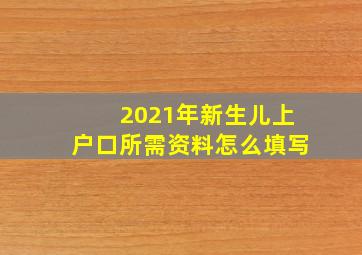 2021年新生儿上户口所需资料怎么填写