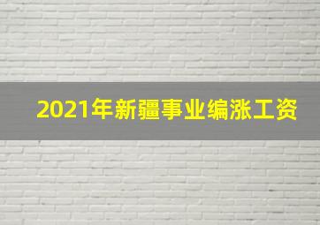 2021年新疆事业编涨工资