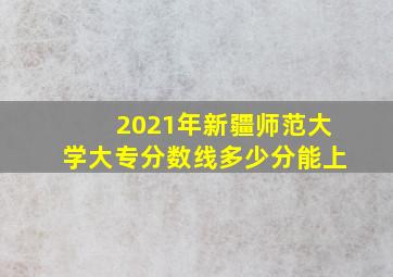 2021年新疆师范大学大专分数线多少分能上