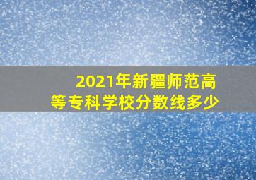 2021年新疆师范高等专科学校分数线多少