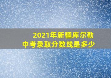 2021年新疆库尔勒中考录取分数线是多少