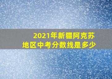 2021年新疆阿克苏地区中考分数线是多少