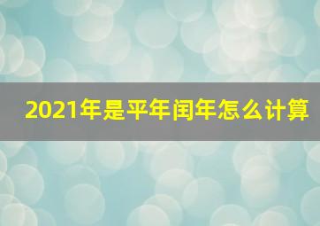 2021年是平年闰年怎么计算