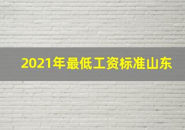 2021年最低工资标准山东