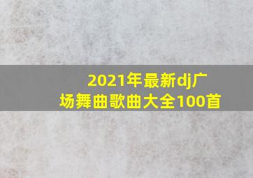 2021年最新dj广场舞曲歌曲大全100首