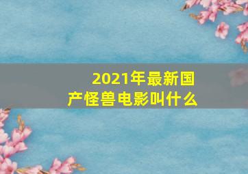 2021年最新国产怪兽电影叫什么