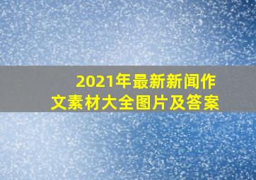 2021年最新新闻作文素材大全图片及答案