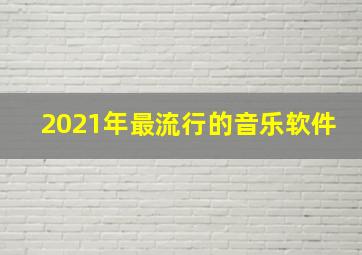 2021年最流行的音乐软件