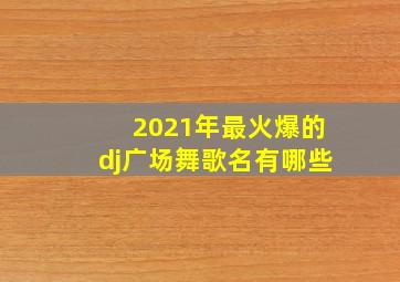 2021年最火爆的dj广场舞歌名有哪些