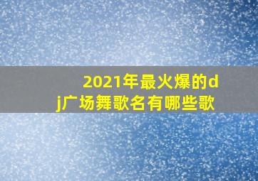 2021年最火爆的dj广场舞歌名有哪些歌