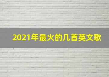 2021年最火的几首英文歌