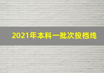 2021年本科一批次投档线