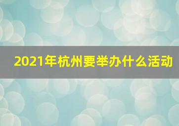 2021年杭州要举办什么活动