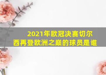 2021年欧冠决赛切尔西再登欧洲之巅的球员是谁