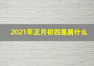 2021年正月初四是属什么