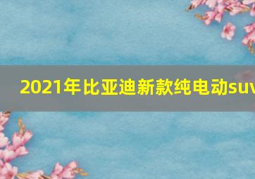 2021年比亚迪新款纯电动suv