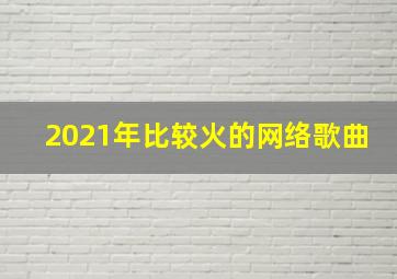 2021年比较火的网络歌曲