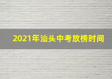 2021年汕头中考放榜时间