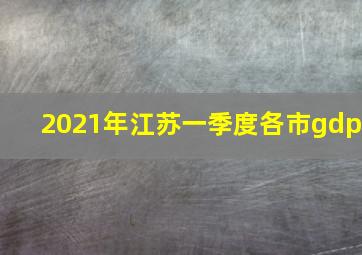 2021年江苏一季度各市gdp