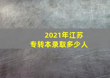 2021年江苏专转本录取多少人