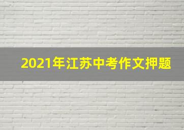 2021年江苏中考作文押题