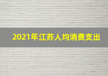 2021年江苏人均消费支出