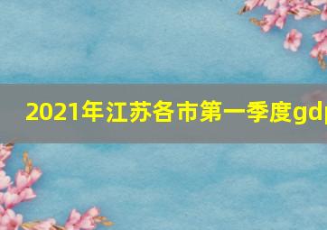 2021年江苏各市第一季度gdp