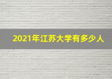 2021年江苏大学有多少人