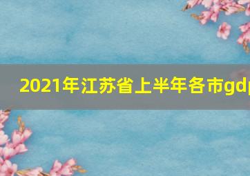 2021年江苏省上半年各市gdp