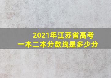 2021年江苏省高考一本二本分数线是多少分