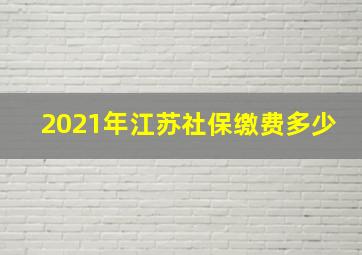 2021年江苏社保缴费多少