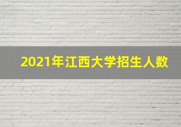 2021年江西大学招生人数