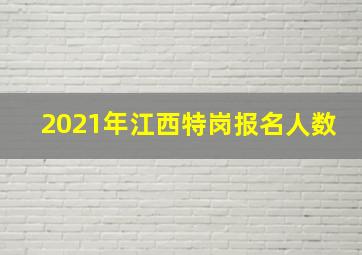 2021年江西特岗报名人数