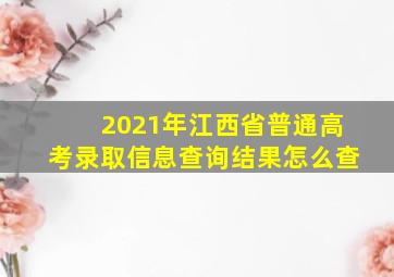 2021年江西省普通高考录取信息查询结果怎么查