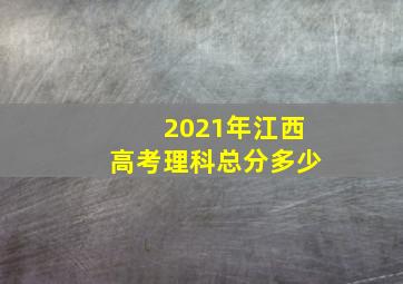 2021年江西高考理科总分多少