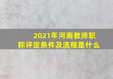 2021年河南教师职称评定条件及流程是什么