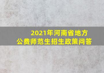 2021年河南省地方公费师范生招生政策问答