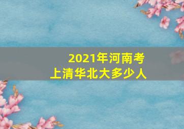 2021年河南考上清华北大多少人