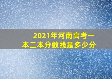 2021年河南高考一本二本分数线是多少分