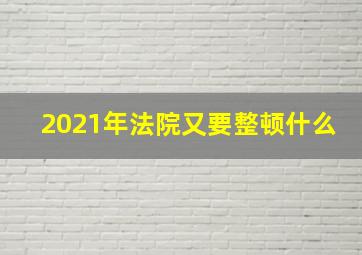 2021年法院又要整顿什么