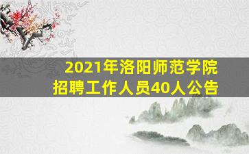 2021年洛阳师范学院招聘工作人员40人公告