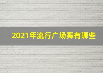 2021年流行广场舞有哪些