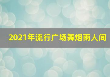 2021年流行广场舞烟雨人间