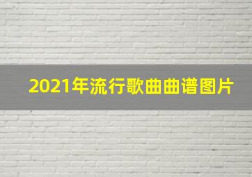 2021年流行歌曲曲谱图片