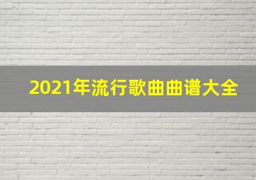 2021年流行歌曲曲谱大全