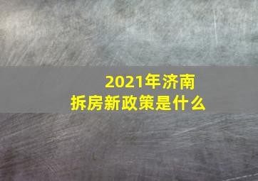 2021年济南拆房新政策是什么