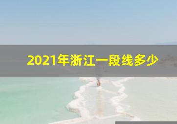 2021年浙江一段线多少