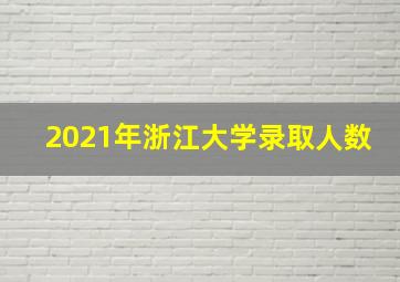 2021年浙江大学录取人数